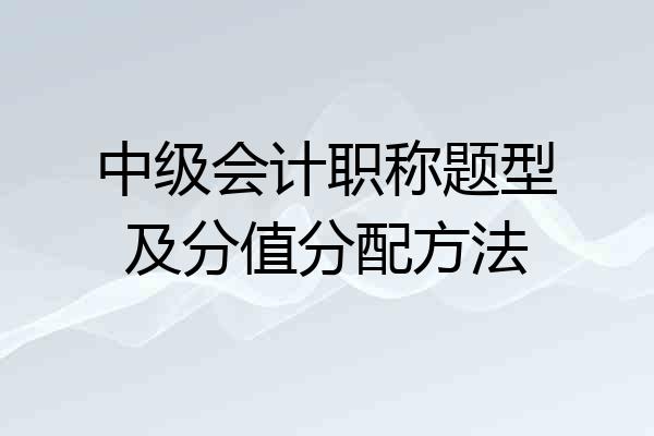 中级会计职称题型及分值分配方法