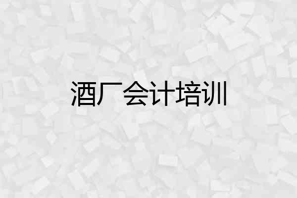 酒厂会计培训
