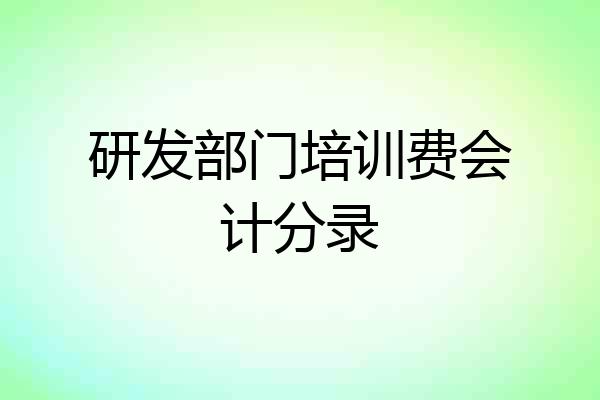 研发部门培训费会计分录