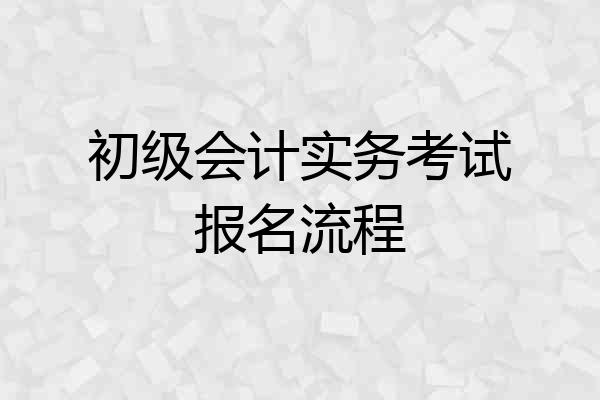 初级会计实务考试报名流程