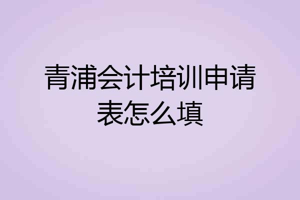 青浦会计培训申请表怎么填