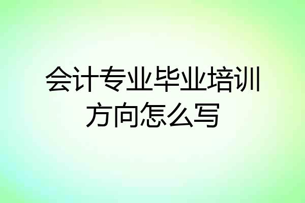 会计专业毕业培训方向怎么写