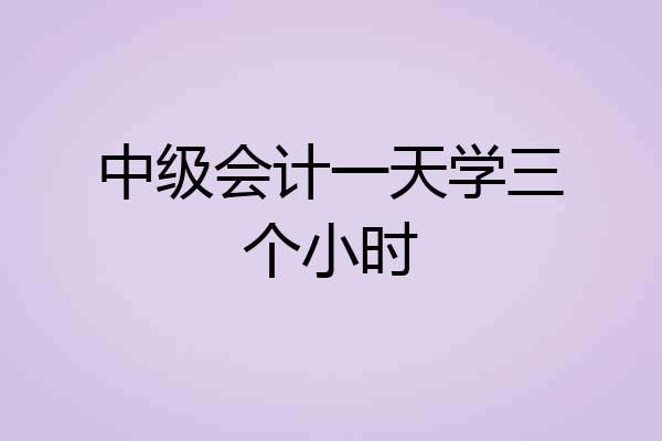 中级会计一天学三个小时
