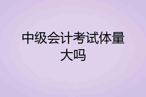 中级会计考试体量大吗