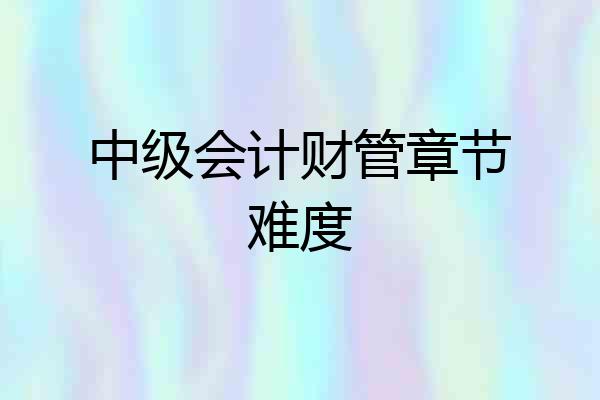 中级会计财管章节难度