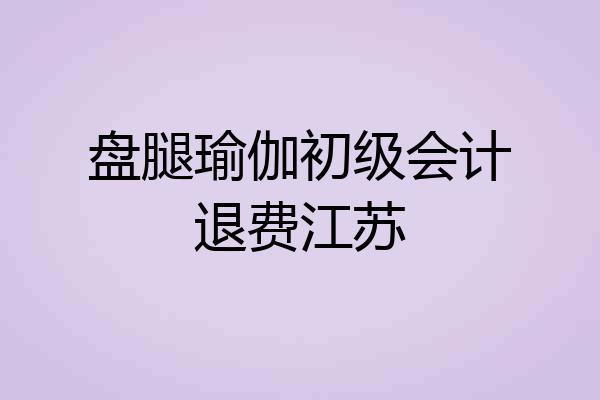 盘腿瑜伽初级会计退费江苏