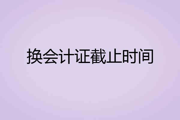 换会计证截止时间