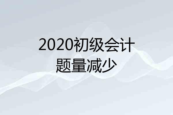 2020初级会计题量减少