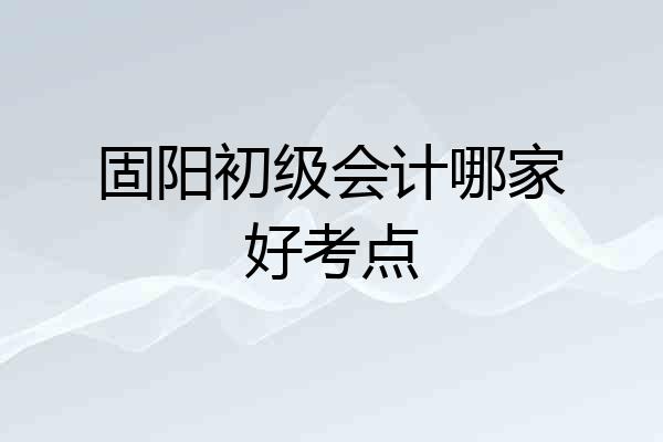 固阳初级会计哪家好考点