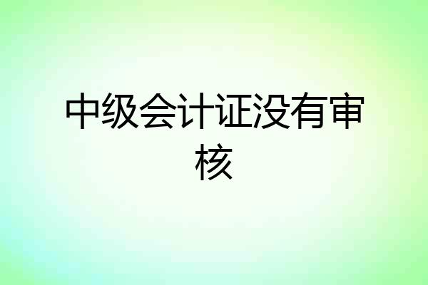 中级会计证没有审核