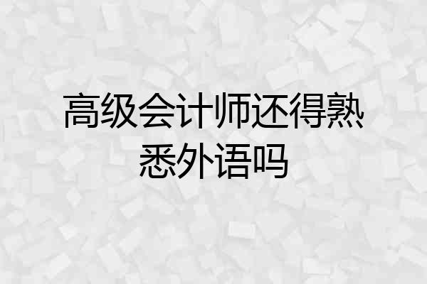 高级会计师还得熟悉外语吗