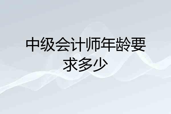中级会计师年龄要求多少