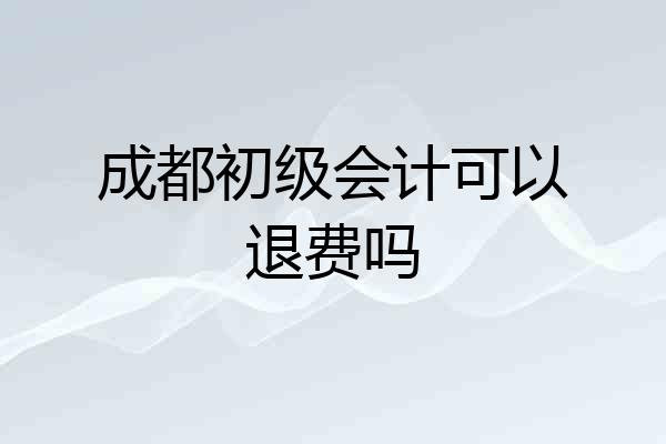 成都初级会计可以退费吗