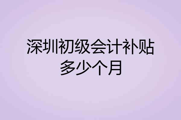 深圳初级会计补贴多少个月