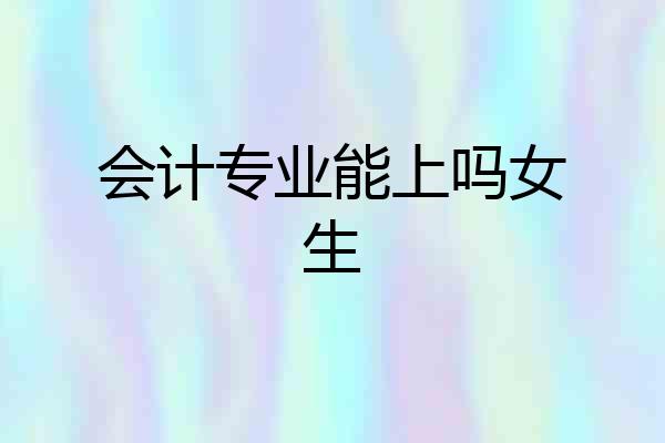 会计专业能上吗女生