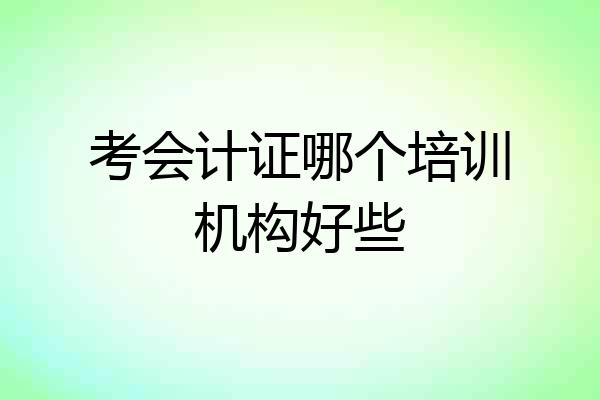 考会计证哪个培训机构好些