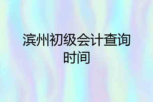 滨州初级会计查询时间