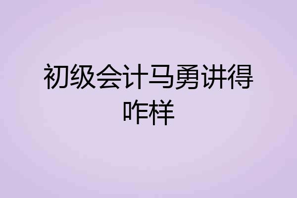 初级会计马勇讲得咋样