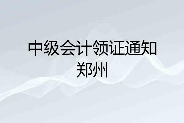 中级会计领证通知郑州