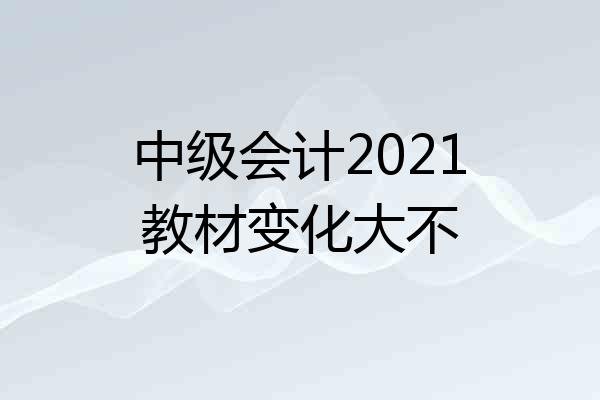 中级会计2021教材变化大不