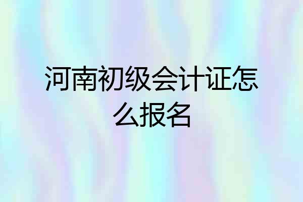 河南初级会计证怎么报名