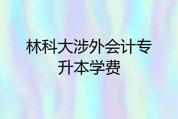 林科大涉外会计专升本学费