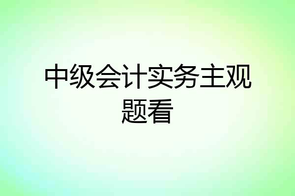 中级会计实务主观题看