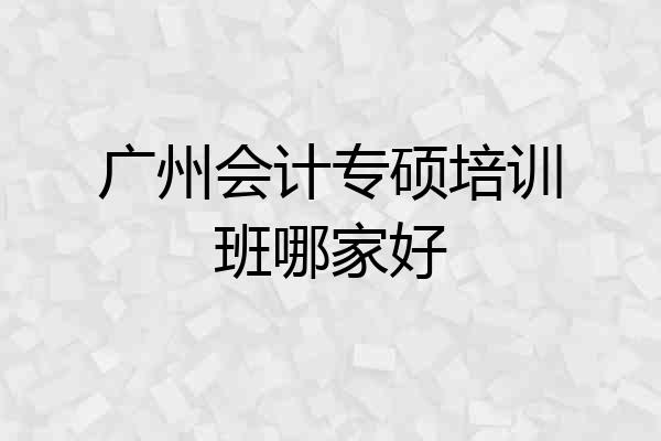广州会计专硕培训班哪家好
