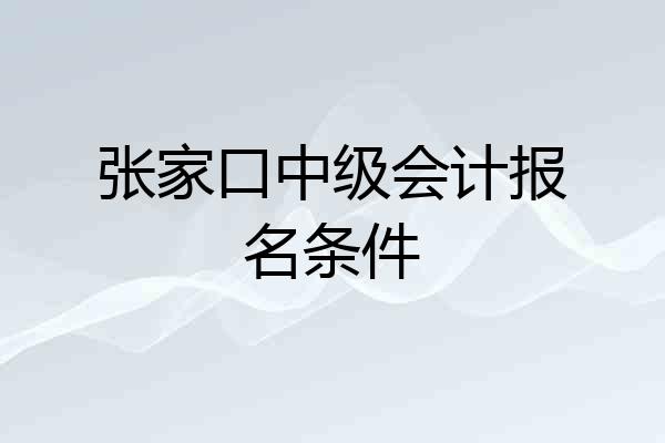 张家口中级会计报名条件