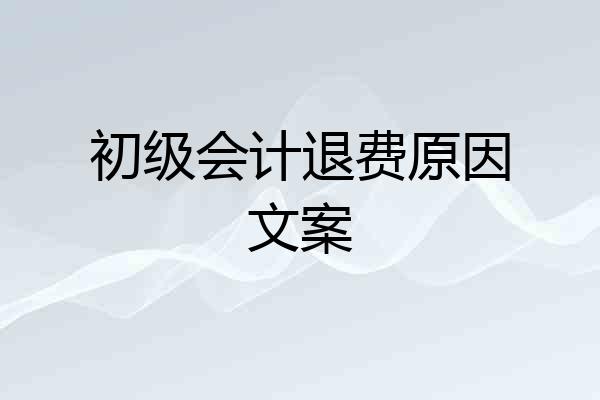 初级会计退费原因文案