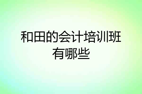 和田的会计培训班有哪些