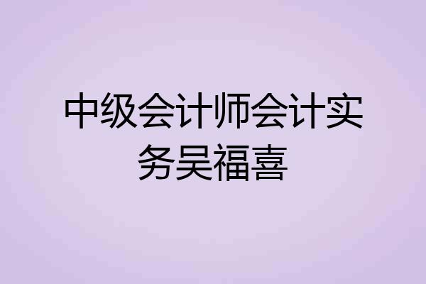 中级会计师会计实务吴福喜