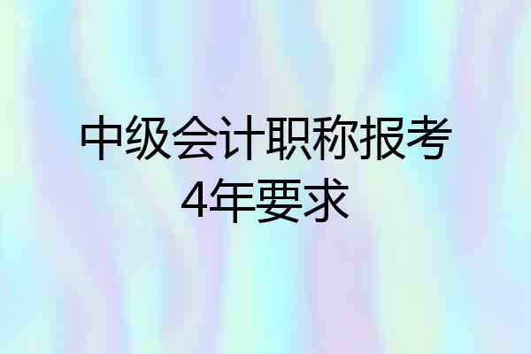 中级会计职称报考4年要求