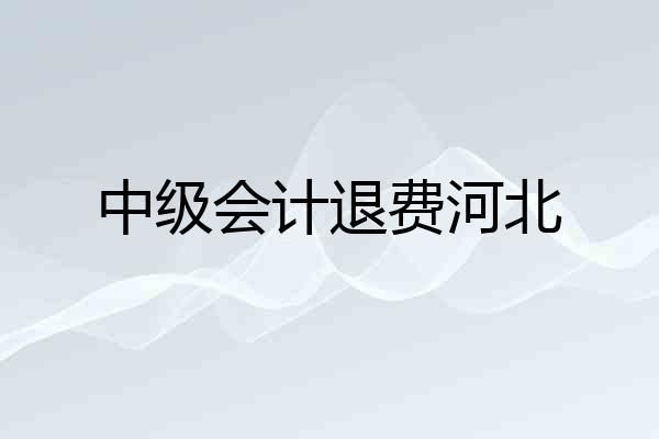 中级会计退费河北