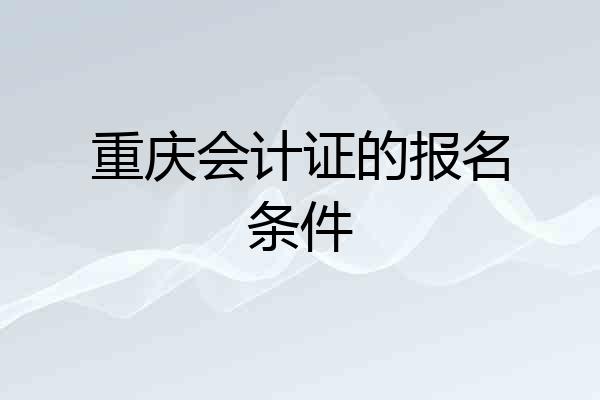 重庆会计证的报名条件
