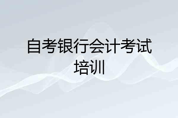 自考银行会计考试培训