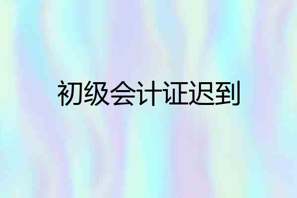 初级会计证迟到
