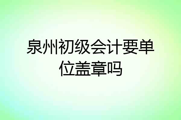 泉州初级会计要单位盖章吗