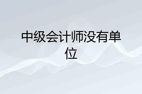中级会计师没有单位