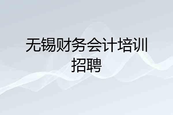 无锡财务会计培训招聘