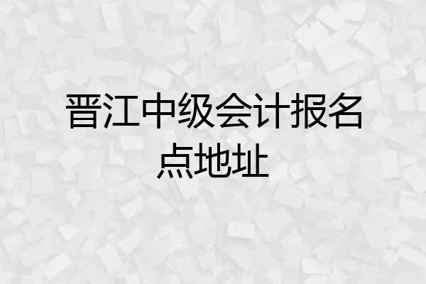 晋江中级会计报名点地址