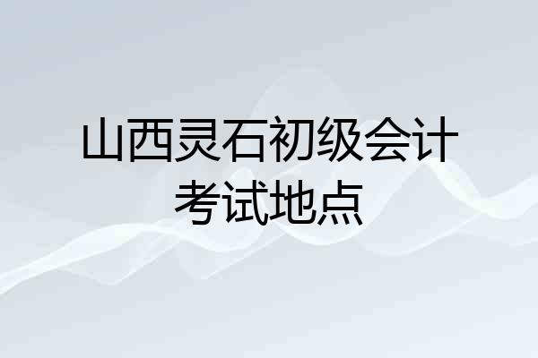 山西灵石初级会计考试地点