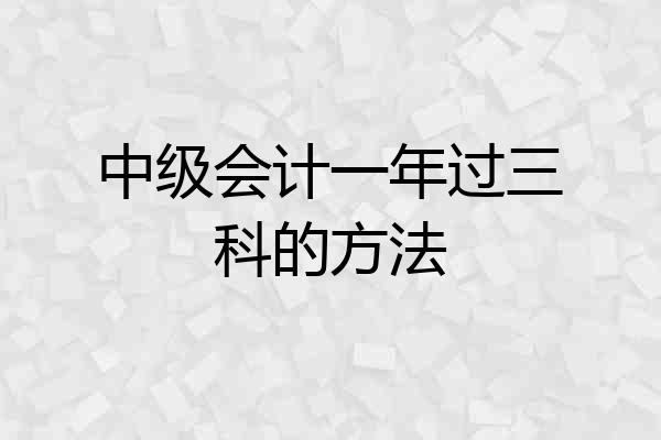 中级会计一年过三科的方法