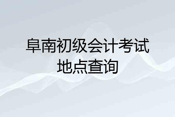 阜南初级会计考试地点查询