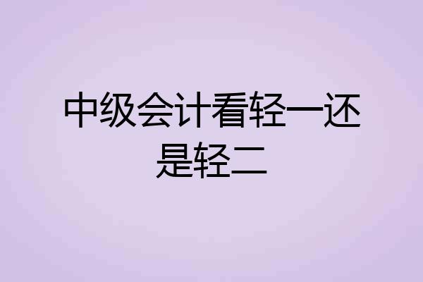 中级会计看轻一还是轻二