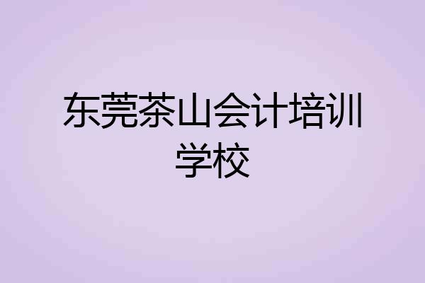 东莞茶山会计培训学校