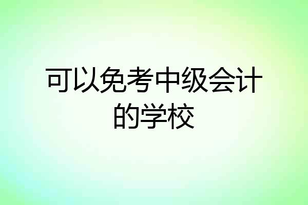 可以免考中级会计的学校