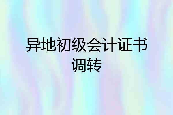 异地初级会计证书调转