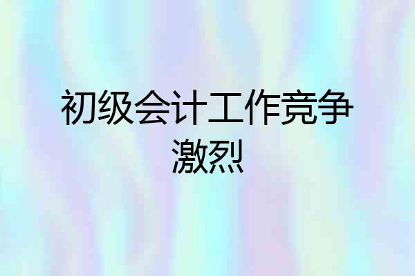 初级会计工作竞争激烈