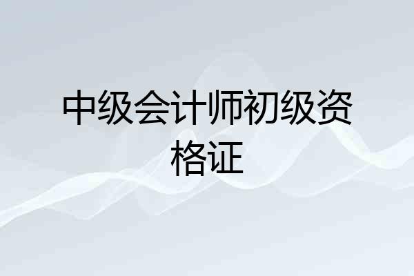 中级会计师初级资格证